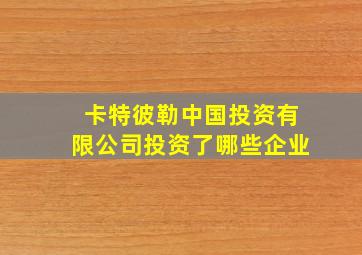 卡特彼勒中国投资有限公司投资了哪些企业