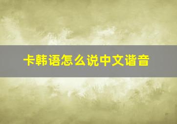 卡韩语怎么说中文谐音