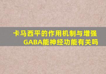 卡马西平的作用机制与增强GABA能神经功能有关吗