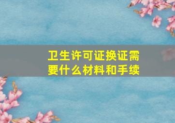 卫生许可证换证需要什么材料和手续