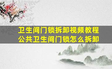 卫生间门锁拆卸视频教程公共卫生间门锁怎么拆卸