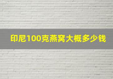 印尼100克燕窝大概多少钱