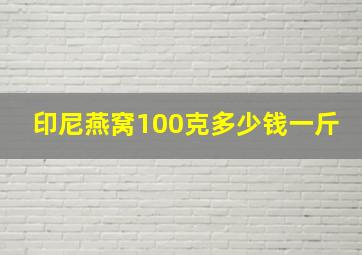 印尼燕窝100克多少钱一斤