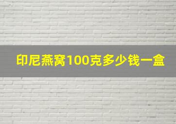 印尼燕窝100克多少钱一盒