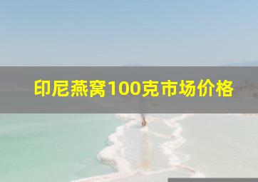 印尼燕窝100克市场价格