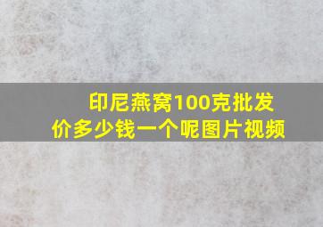 印尼燕窝100克批发价多少钱一个呢图片视频