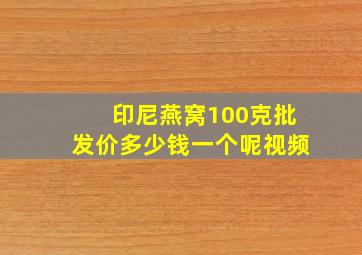 印尼燕窝100克批发价多少钱一个呢视频