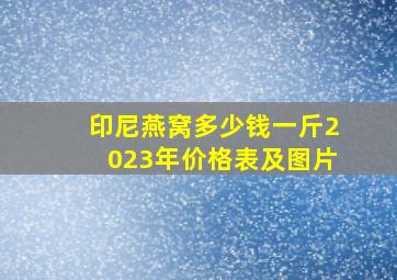 印尼燕窝多少钱一斤2023年价格表及图片