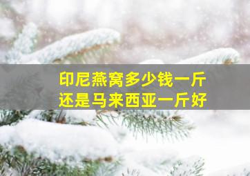 印尼燕窝多少钱一斤还是马来西亚一斤好