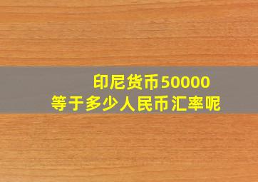 印尼货币50000等于多少人民币汇率呢