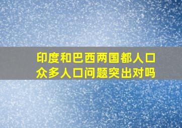 印度和巴西两国都人口众多人口问题突出对吗