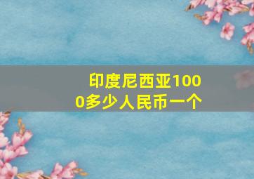 印度尼西亚1000多少人民币一个