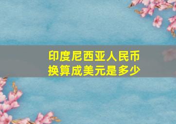 印度尼西亚人民币换算成美元是多少