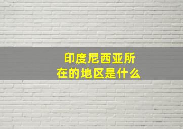 印度尼西亚所在的地区是什么