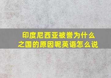 印度尼西亚被誉为什么之国的原因呢英语怎么说