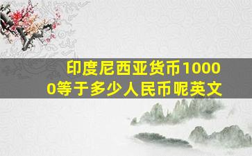 印度尼西亚货币10000等于多少人民币呢英文