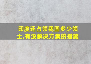 印度还占领我国多少领土,有没解决方案的措施