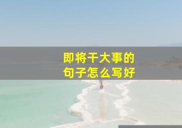 即将干大事的句子怎么写好