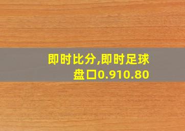 即时比分,即时足球盘口0.910.80