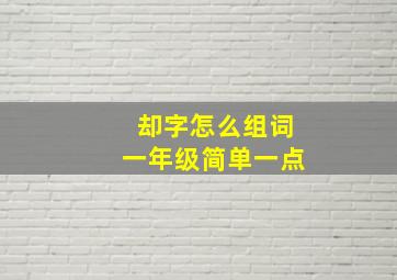 却字怎么组词一年级简单一点