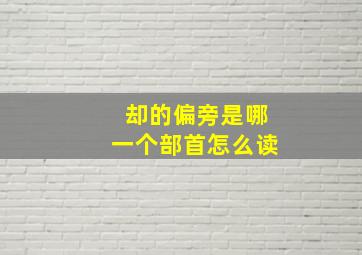 却的偏旁是哪一个部首怎么读