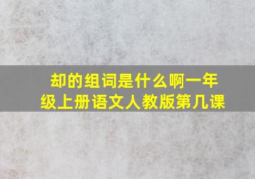 却的组词是什么啊一年级上册语文人教版第几课