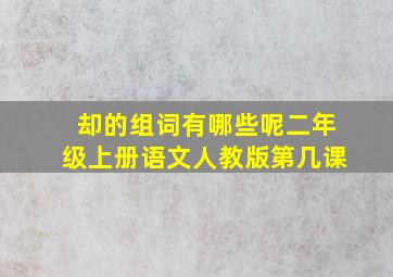 却的组词有哪些呢二年级上册语文人教版第几课