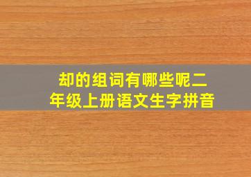 却的组词有哪些呢二年级上册语文生字拼音