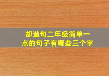 却造句二年级简单一点的句子有哪些三个字