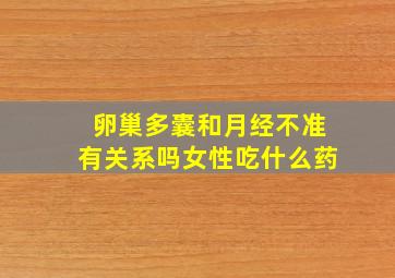 卵巢多囊和月经不准有关系吗女性吃什么药