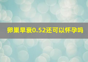 卵巢早衰0.52还可以怀孕吗