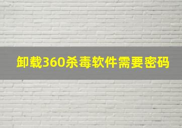 卸载360杀毒软件需要密码