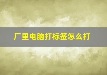 厂里电脑打标签怎么打