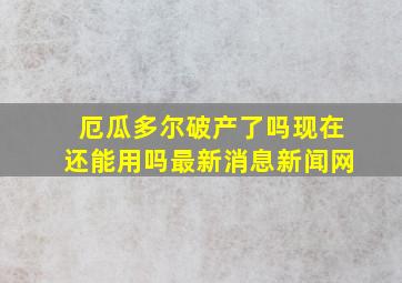 厄瓜多尔破产了吗现在还能用吗最新消息新闻网