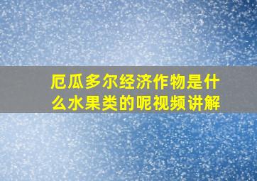 厄瓜多尔经济作物是什么水果类的呢视频讲解