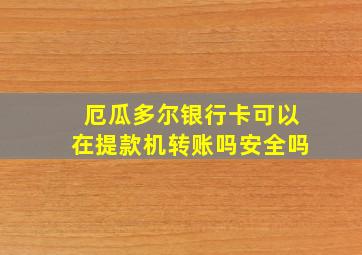 厄瓜多尔银行卡可以在提款机转账吗安全吗