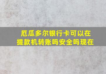 厄瓜多尔银行卡可以在提款机转账吗安全吗现在