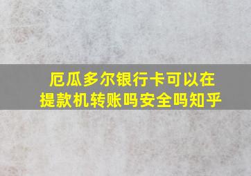 厄瓜多尔银行卡可以在提款机转账吗安全吗知乎