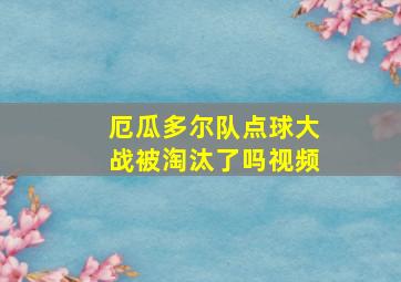 厄瓜多尔队点球大战被淘汰了吗视频