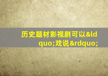 历史题材影视剧可以“戏说”