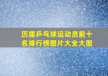 历届乒乓球运动员前十名排行榜图片大全大图