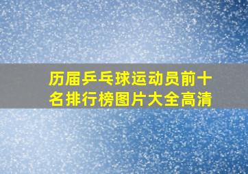 历届乒乓球运动员前十名排行榜图片大全高清