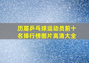 历届乒乓球运动员前十名排行榜图片高清大全