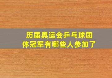 历届奥运会乒乓球团体冠军有哪些人参加了