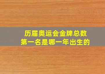 历届奥运会金牌总数第一名是哪一年出生的