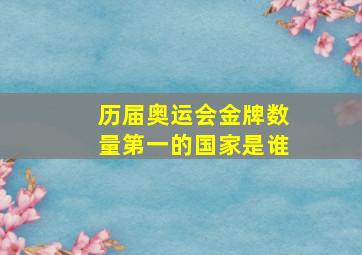 历届奥运会金牌数量第一的国家是谁