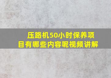 压路机50小时保养项目有哪些内容呢视频讲解