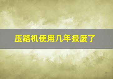 压路机使用几年报废了