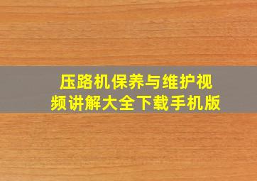 压路机保养与维护视频讲解大全下载手机版