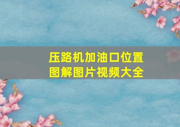 压路机加油口位置图解图片视频大全